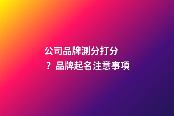 公司品牌測分打分？品牌起名注意事項-第1張-公司起名-玄機派
